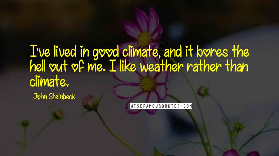 John Steinbeck Quotes: I've lived in good climate, and it bores the hell out of me. I like weather rather than climate.