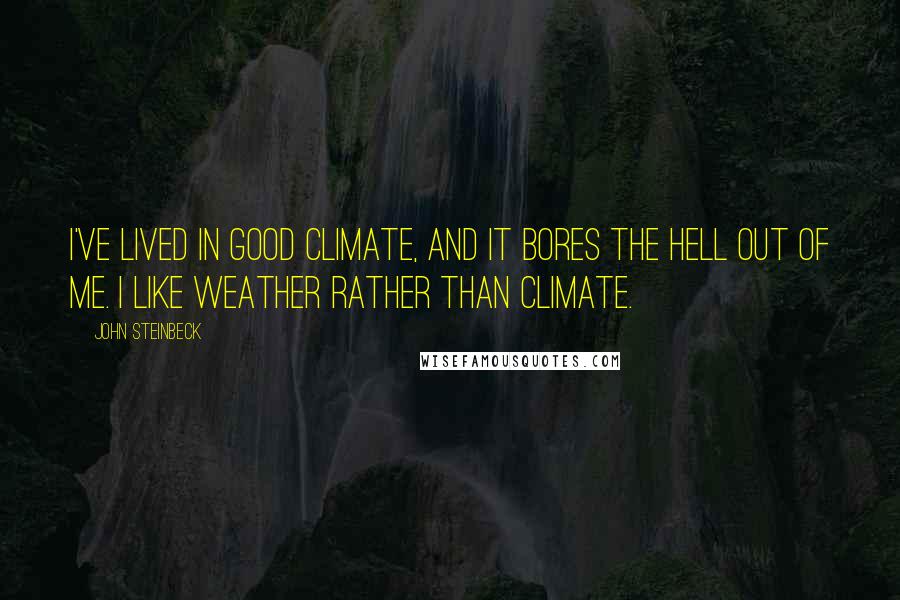 John Steinbeck Quotes: I've lived in good climate, and it bores the hell out of me. I like weather rather than climate.