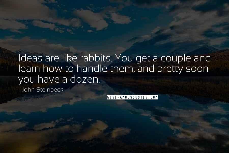 John Steinbeck Quotes: Ideas are like rabbits. You get a couple and learn how to handle them, and pretty soon you have a dozen.