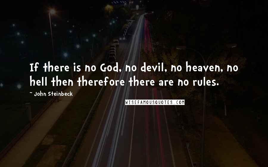 John Steinbeck Quotes: If there is no God, no devil, no heaven, no hell then therefore there are no rules.