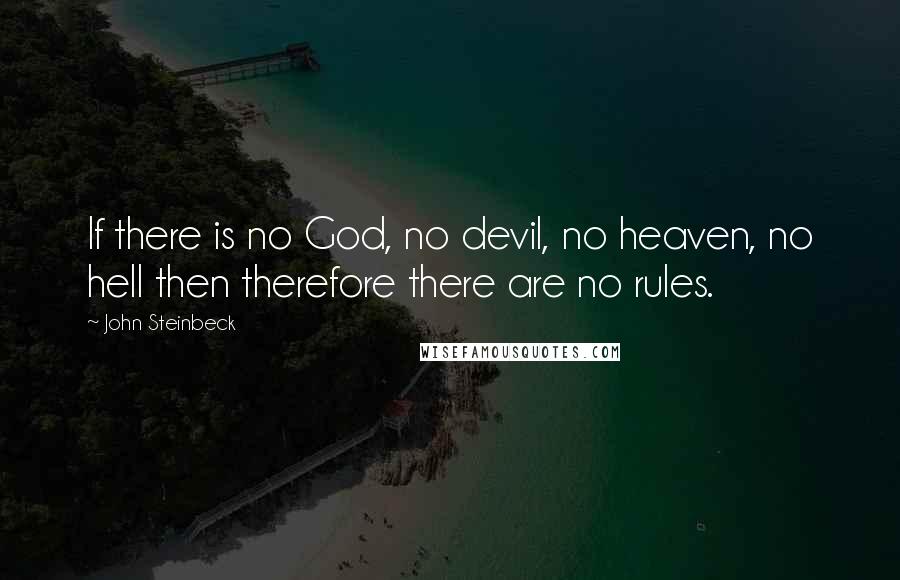 John Steinbeck Quotes: If there is no God, no devil, no heaven, no hell then therefore there are no rules.