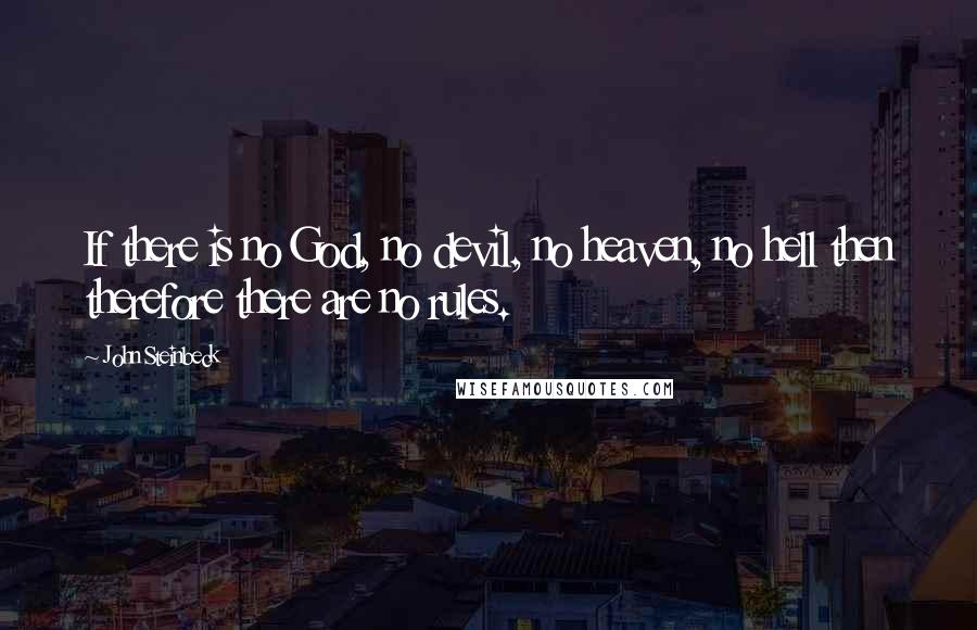 John Steinbeck Quotes: If there is no God, no devil, no heaven, no hell then therefore there are no rules.