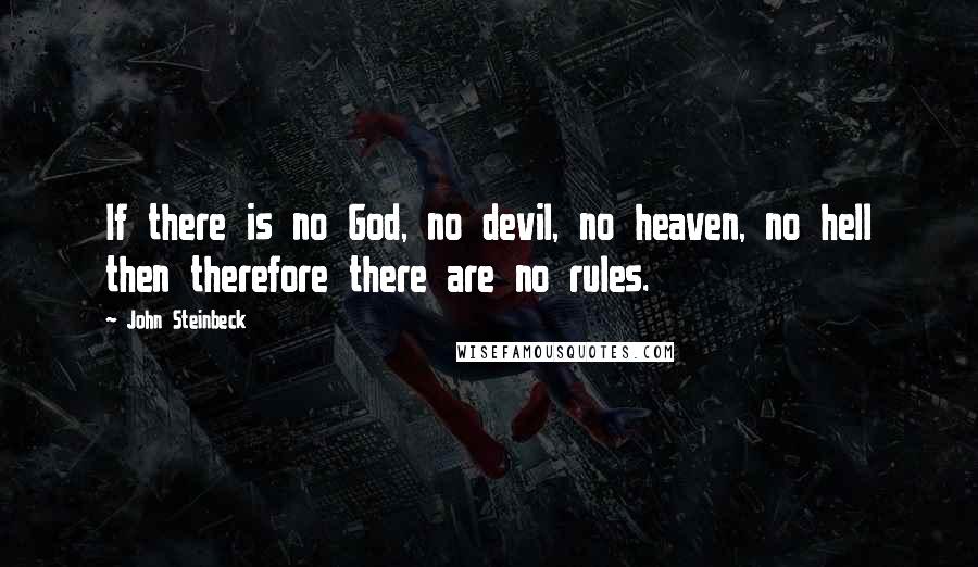 John Steinbeck Quotes: If there is no God, no devil, no heaven, no hell then therefore there are no rules.