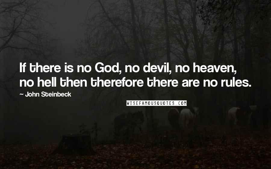 John Steinbeck Quotes: If there is no God, no devil, no heaven, no hell then therefore there are no rules.