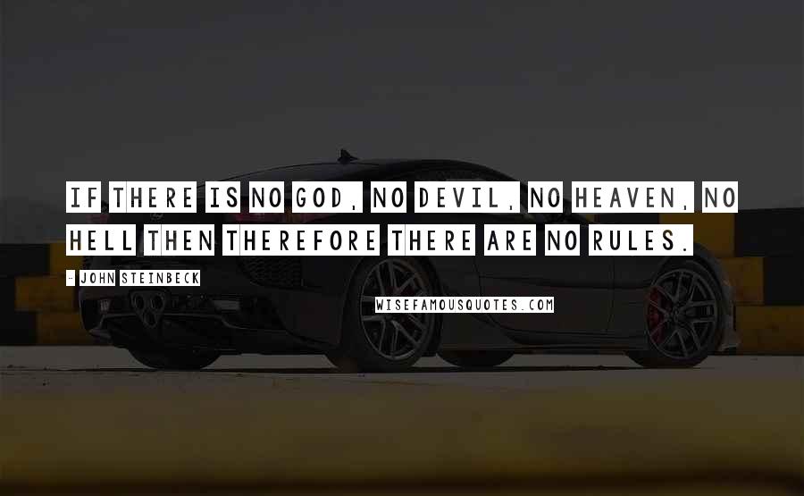 John Steinbeck Quotes: If there is no God, no devil, no heaven, no hell then therefore there are no rules.