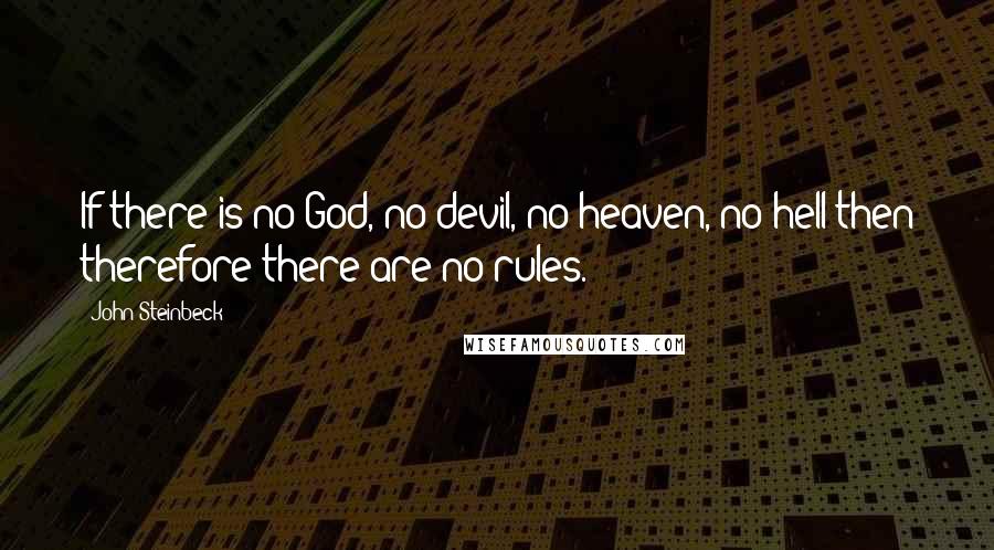 John Steinbeck Quotes: If there is no God, no devil, no heaven, no hell then therefore there are no rules.