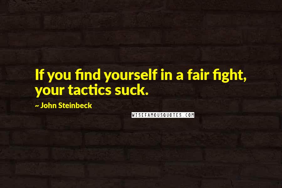 John Steinbeck Quotes: If you find yourself in a fair fight, your tactics suck.