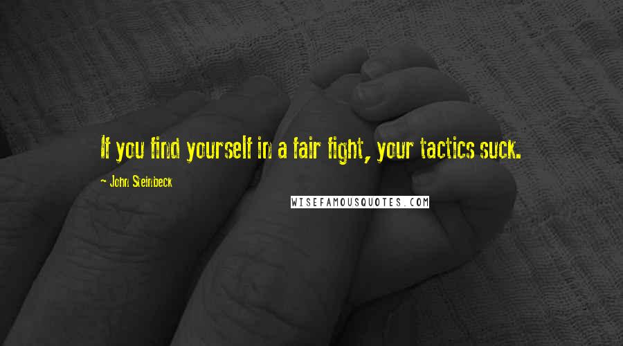 John Steinbeck Quotes: If you find yourself in a fair fight, your tactics suck.