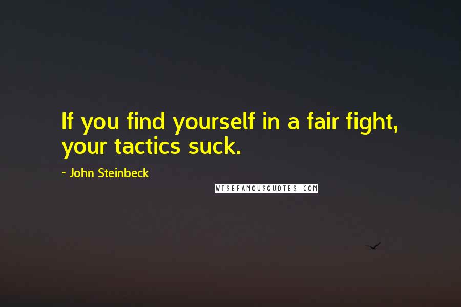 John Steinbeck Quotes: If you find yourself in a fair fight, your tactics suck.