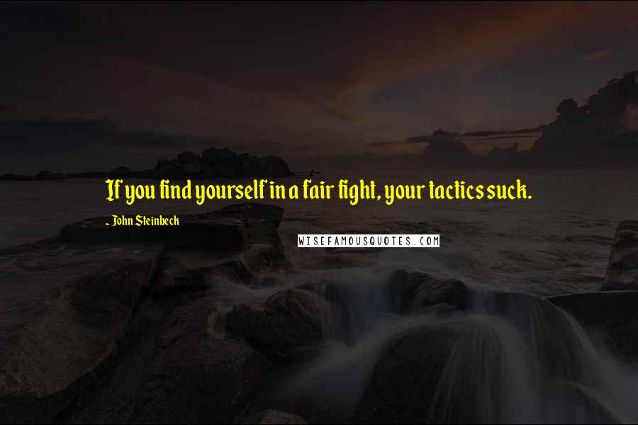 John Steinbeck Quotes: If you find yourself in a fair fight, your tactics suck.