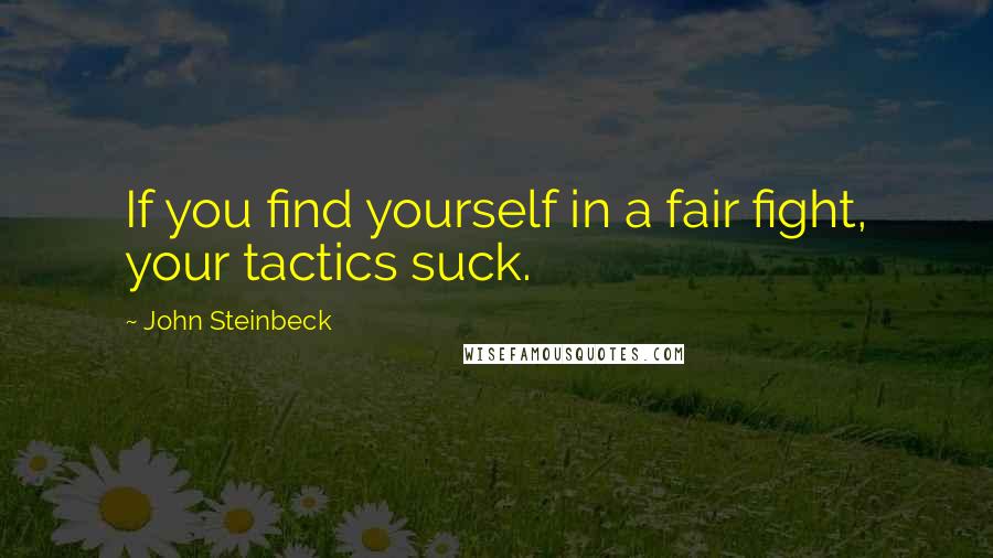 John Steinbeck Quotes: If you find yourself in a fair fight, your tactics suck.