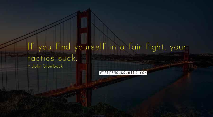 John Steinbeck Quotes: If you find yourself in a fair fight, your tactics suck.