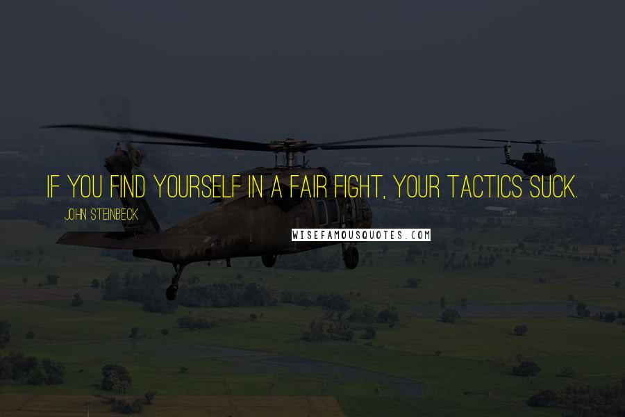 John Steinbeck Quotes: If you find yourself in a fair fight, your tactics suck.