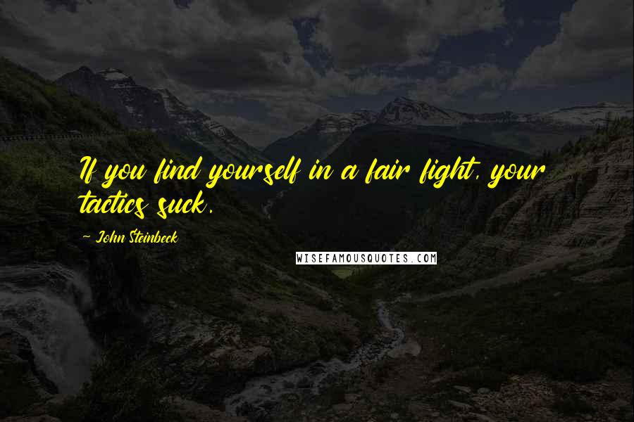 John Steinbeck Quotes: If you find yourself in a fair fight, your tactics suck.