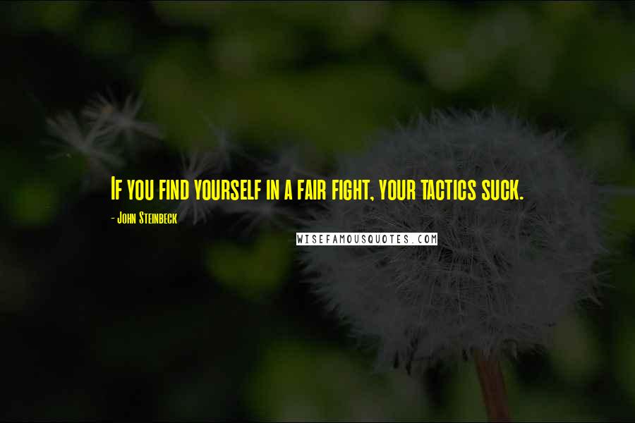 John Steinbeck Quotes: If you find yourself in a fair fight, your tactics suck.