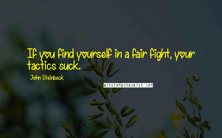 John Steinbeck Quotes: If you find yourself in a fair fight, your tactics suck.