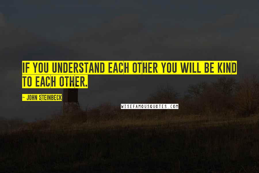 John Steinbeck Quotes: If you understand each other you will be kind to each other.