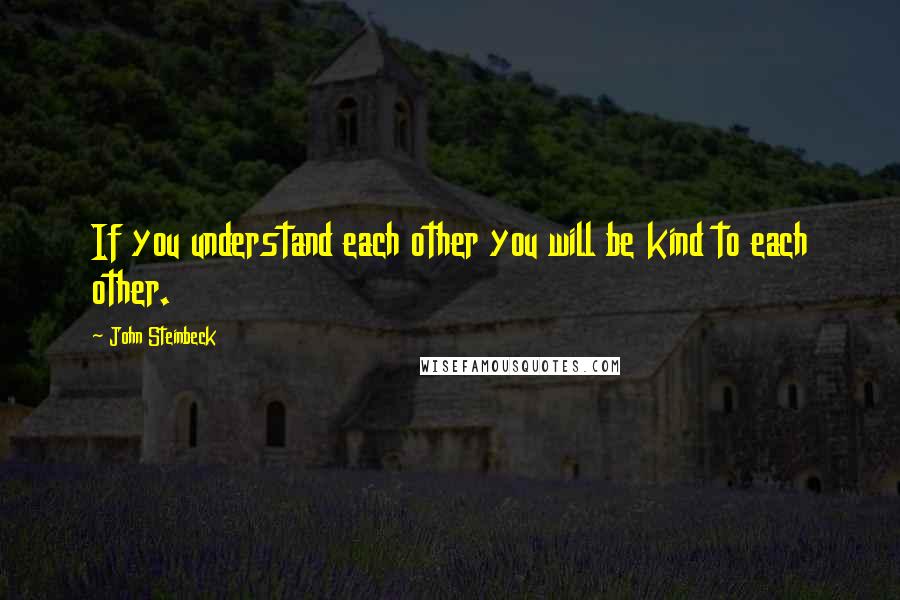 John Steinbeck Quotes: If you understand each other you will be kind to each other.