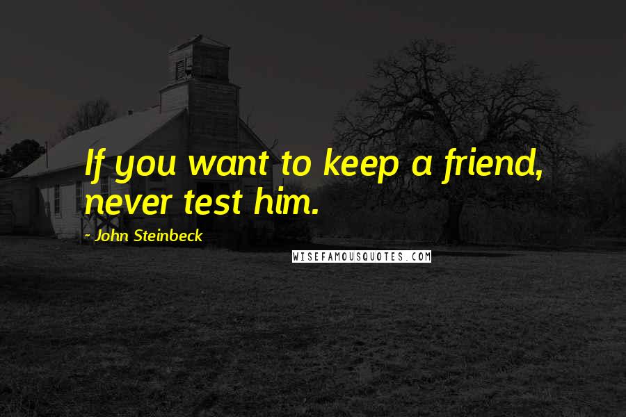 John Steinbeck Quotes: If you want to keep a friend, never test him.