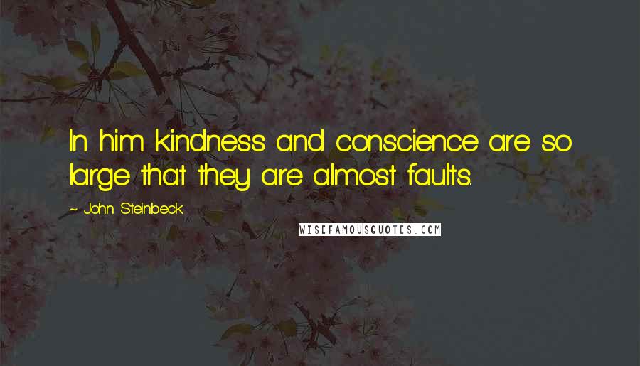 John Steinbeck Quotes: In him kindness and conscience are so large that they are almost faults.