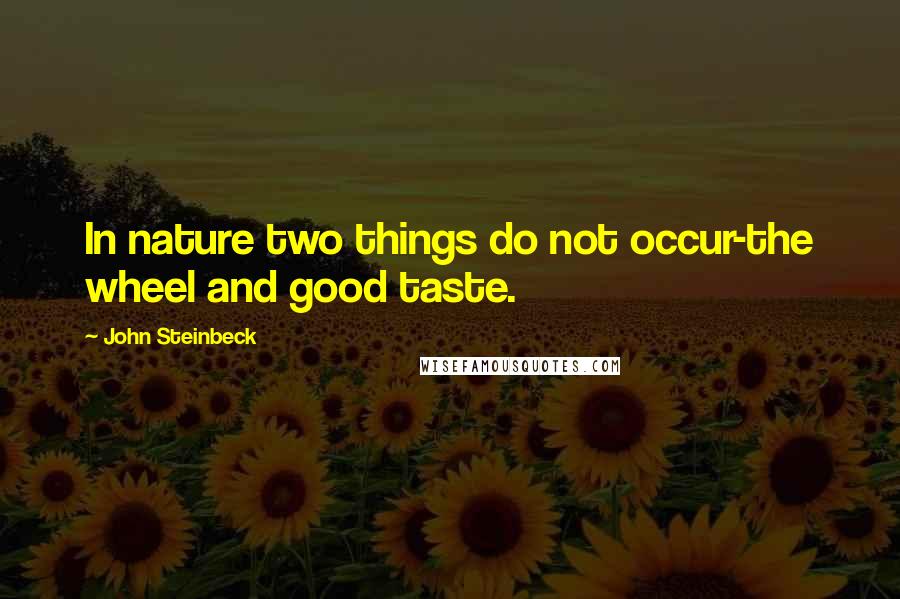 John Steinbeck Quotes: In nature two things do not occur-the wheel and good taste.