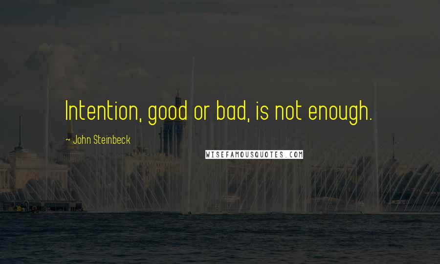 John Steinbeck Quotes: Intention, good or bad, is not enough.