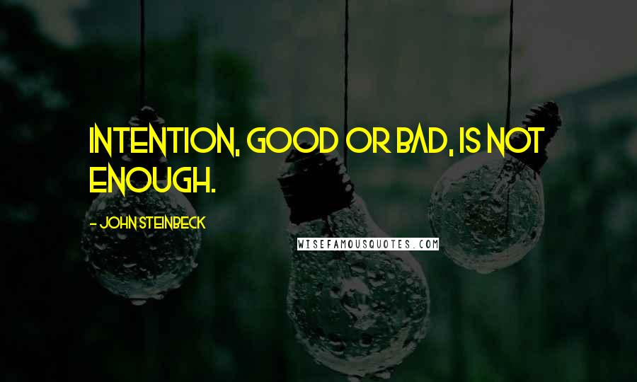 John Steinbeck Quotes: Intention, good or bad, is not enough.