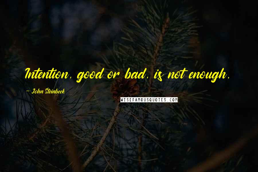 John Steinbeck Quotes: Intention, good or bad, is not enough.