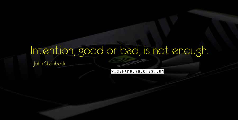 John Steinbeck Quotes: Intention, good or bad, is not enough.