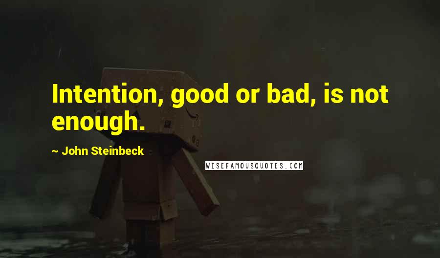 John Steinbeck Quotes: Intention, good or bad, is not enough.