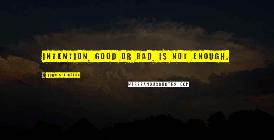 John Steinbeck Quotes: Intention, good or bad, is not enough.