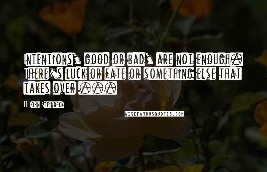 John Steinbeck Quotes: Intentions, good or bad, are not enough. There's luck or fate or something else that takes over ...