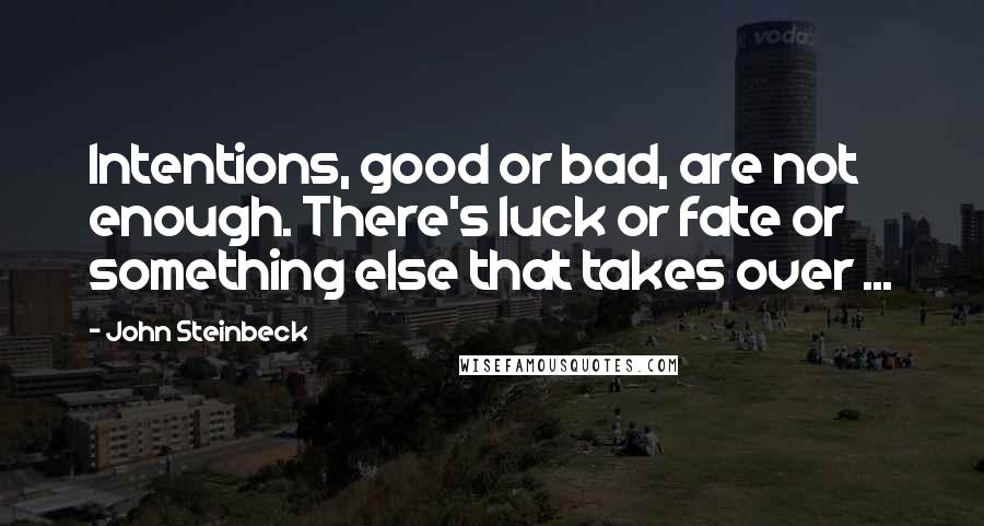John Steinbeck Quotes: Intentions, good or bad, are not enough. There's luck or fate or something else that takes over ...