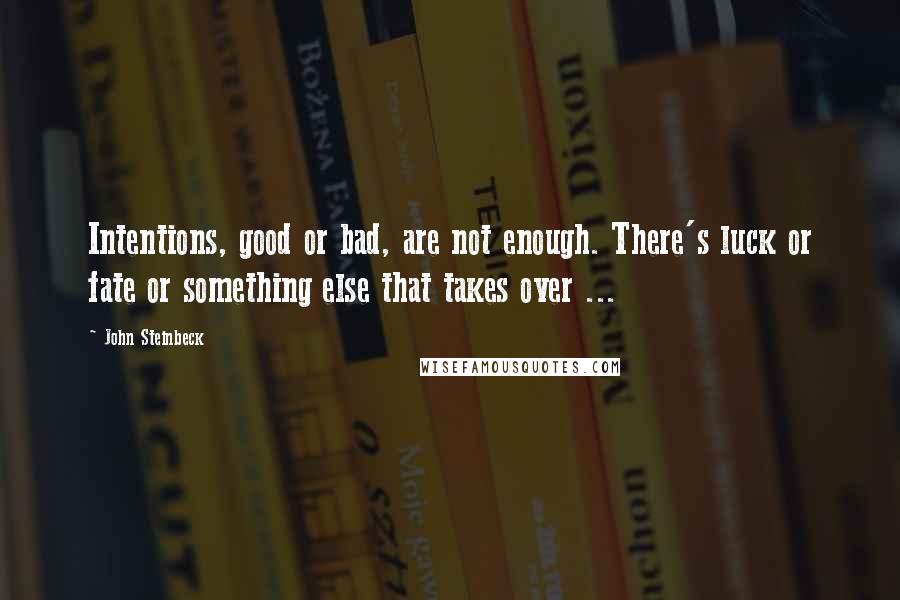 John Steinbeck Quotes: Intentions, good or bad, are not enough. There's luck or fate or something else that takes over ...