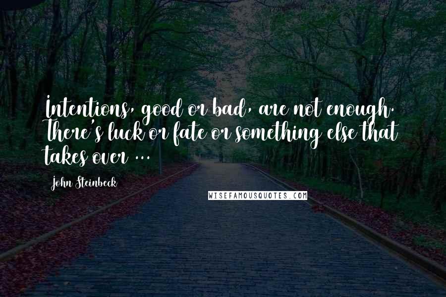 John Steinbeck Quotes: Intentions, good or bad, are not enough. There's luck or fate or something else that takes over ...