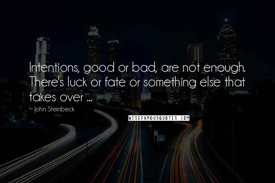 John Steinbeck Quotes: Intentions, good or bad, are not enough. There's luck or fate or something else that takes over ...