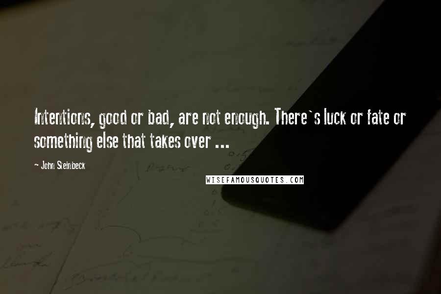 John Steinbeck Quotes: Intentions, good or bad, are not enough. There's luck or fate or something else that takes over ...