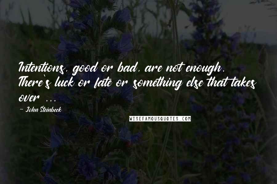 John Steinbeck Quotes: Intentions, good or bad, are not enough. There's luck or fate or something else that takes over ...