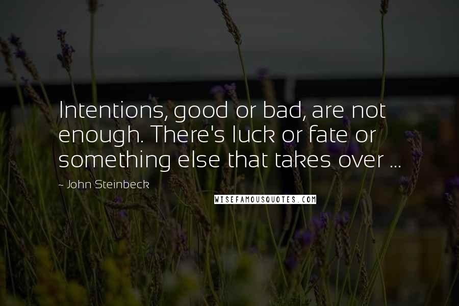 John Steinbeck Quotes: Intentions, good or bad, are not enough. There's luck or fate or something else that takes over ...