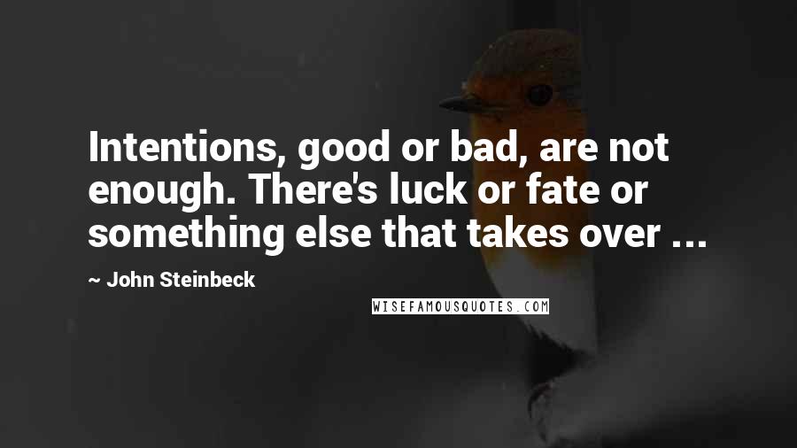 John Steinbeck Quotes: Intentions, good or bad, are not enough. There's luck or fate or something else that takes over ...