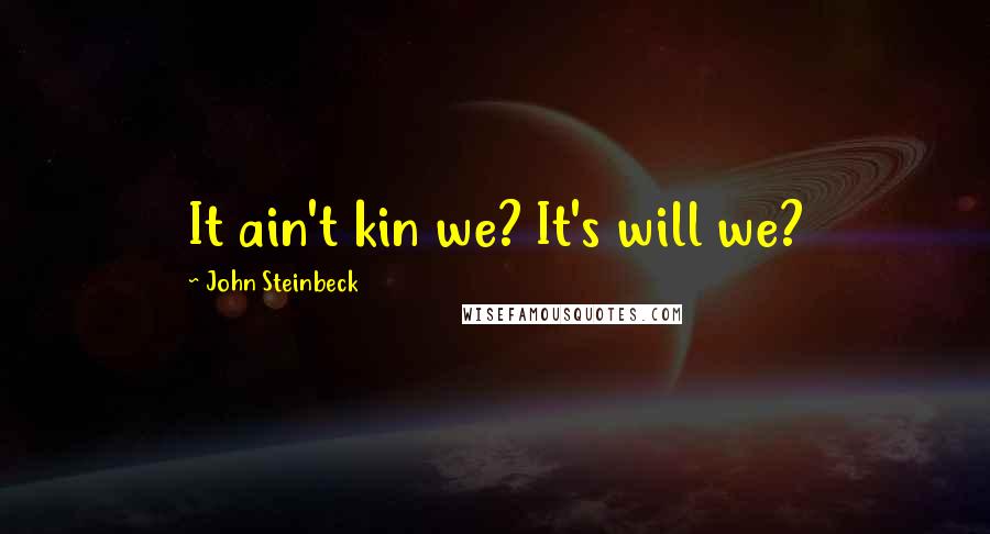 John Steinbeck Quotes: It ain't kin we? It's will we?