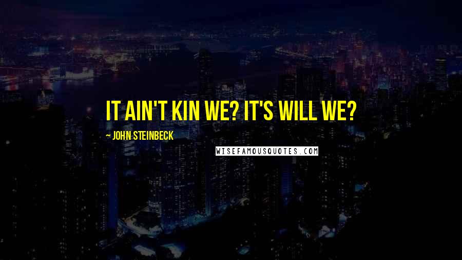 John Steinbeck Quotes: It ain't kin we? It's will we?