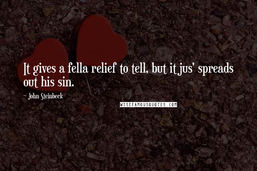 John Steinbeck Quotes: It gives a fella relief to tell, but it jus' spreads out his sin.