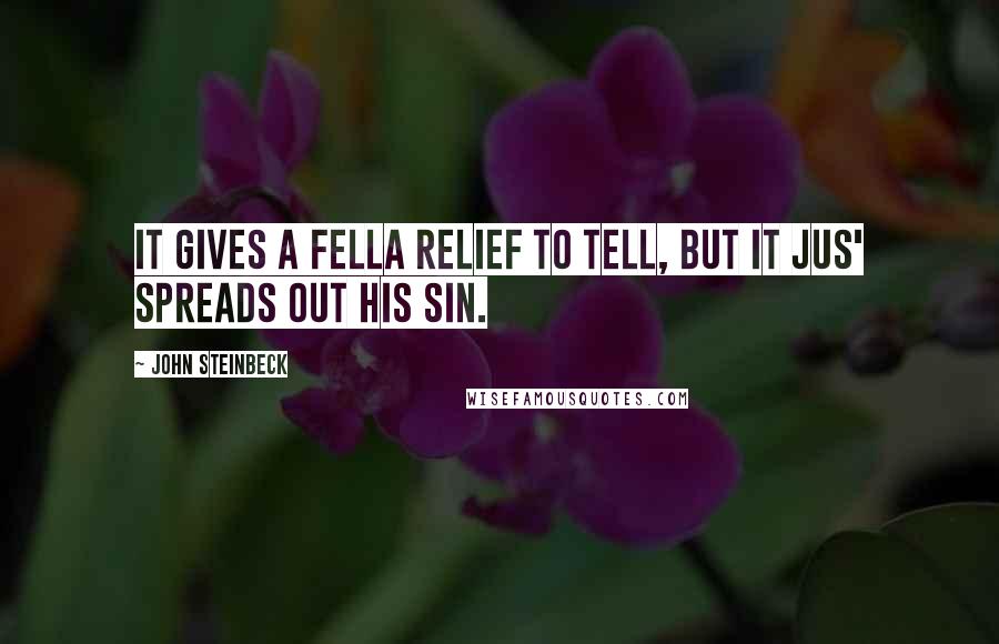 John Steinbeck Quotes: It gives a fella relief to tell, but it jus' spreads out his sin.