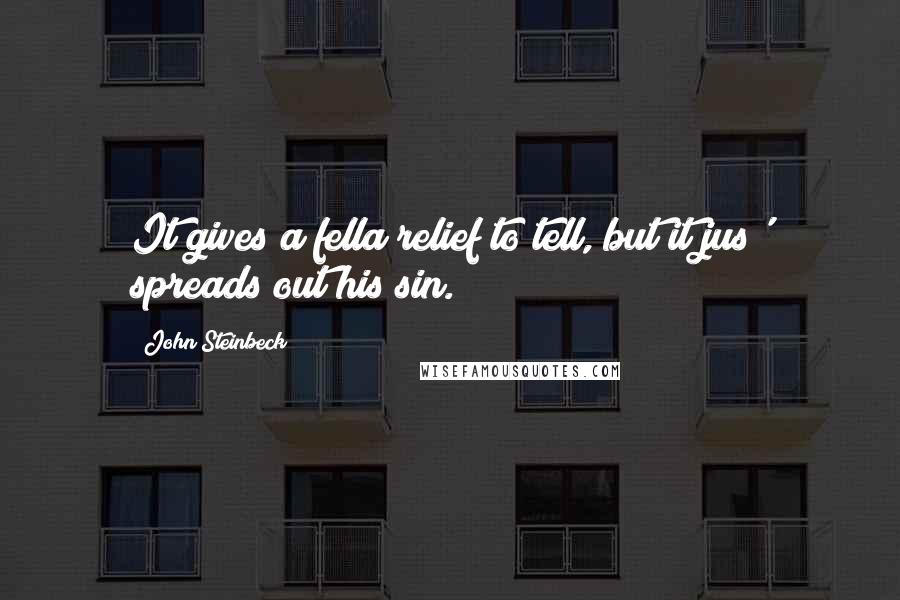 John Steinbeck Quotes: It gives a fella relief to tell, but it jus' spreads out his sin.