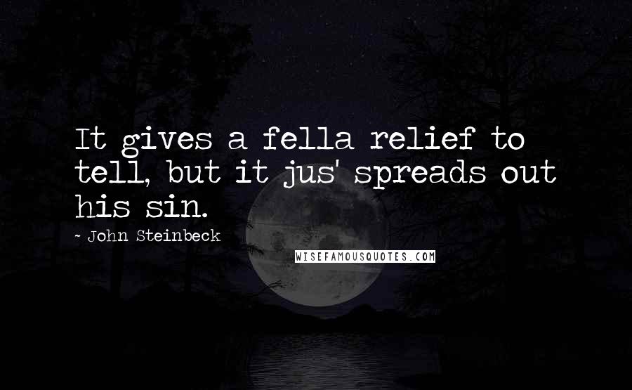 John Steinbeck Quotes: It gives a fella relief to tell, but it jus' spreads out his sin.