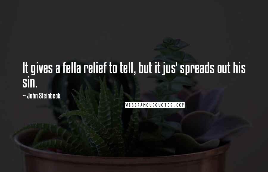 John Steinbeck Quotes: It gives a fella relief to tell, but it jus' spreads out his sin.