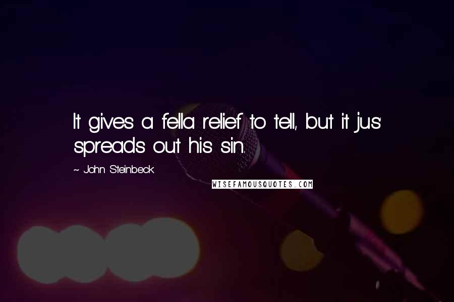 John Steinbeck Quotes: It gives a fella relief to tell, but it jus' spreads out his sin.