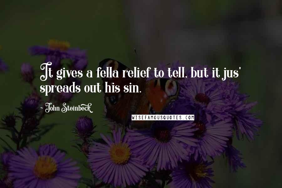 John Steinbeck Quotes: It gives a fella relief to tell, but it jus' spreads out his sin.