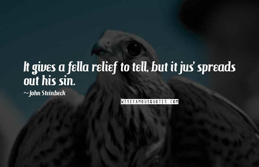 John Steinbeck Quotes: It gives a fella relief to tell, but it jus' spreads out his sin.